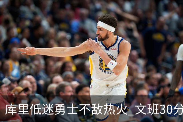 库里低迷勇士不敌热火 文班30分马刺终结5连败